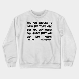 William Wilberforce Quotes You May Choose To Look The Other Way But You Can Never Say Again That You Did Not Know Crewneck Sweatshirt